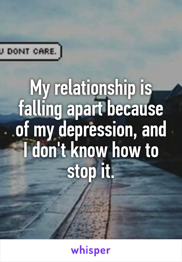 My relationship is falling apart because of my depression, and I don't know how to stop it.