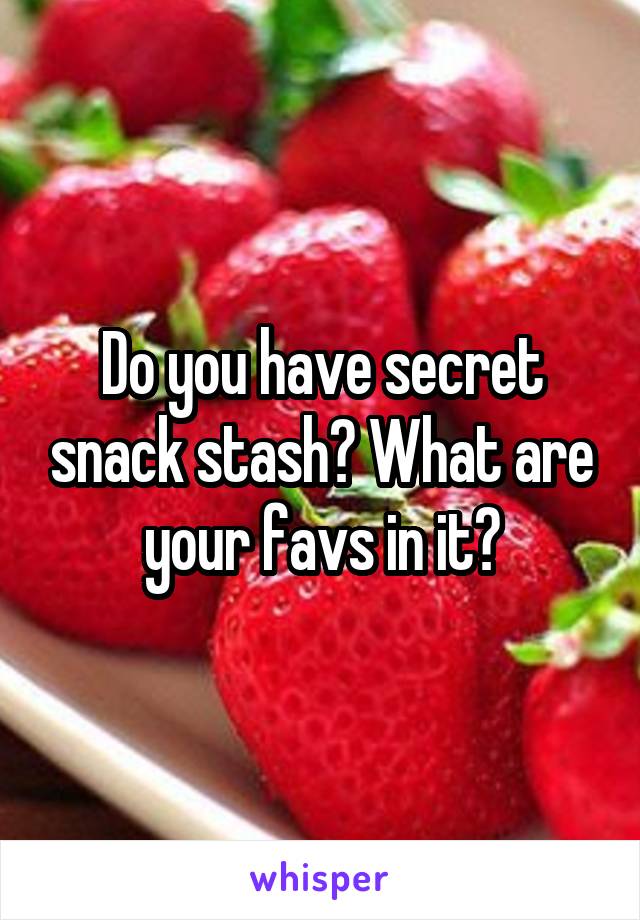 Do you have secret snack stash? What are your favs in it?