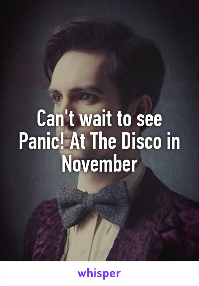 Can't wait to see Panic! At The Disco in November