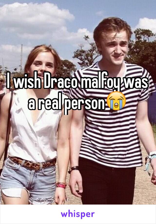 I wish Draco malfoy was a real person😭