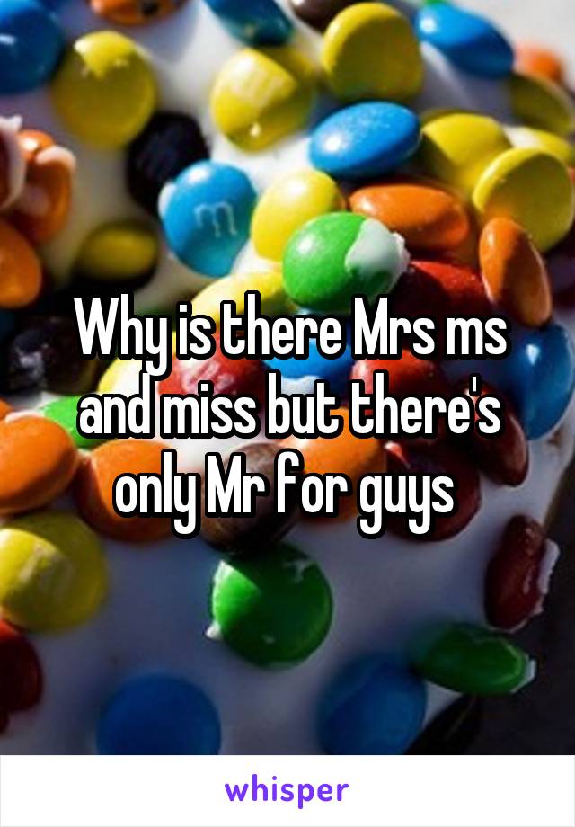 Why is there Mrs ms and miss but there's only Mr for guys 