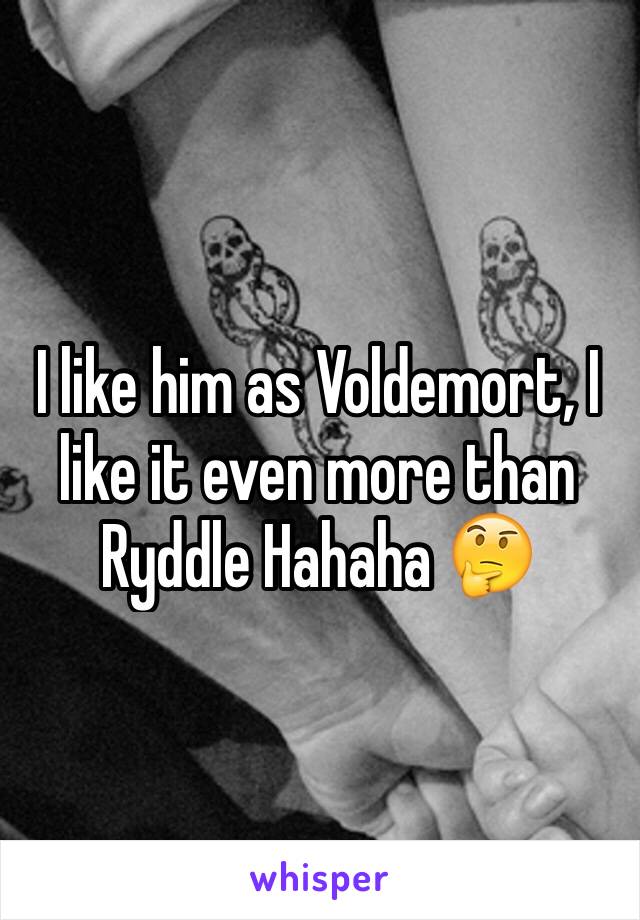 I like him as Voldemort, I like it even more than Ryddle Hahaha 🤔