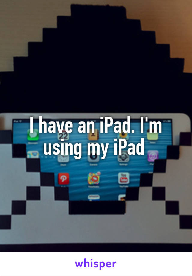 I have an iPad. I'm using my iPad 