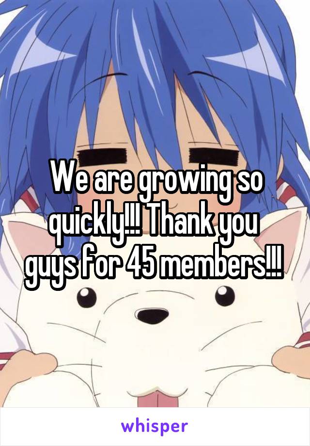 We are growing so quickly!!! Thank you  guys for 45 members!!! 