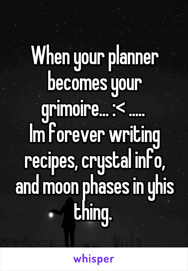 When your planner becomes your grimoire... :< ..... 
Im forever writing recipes, crystal info, and moon phases in yhis thing. 