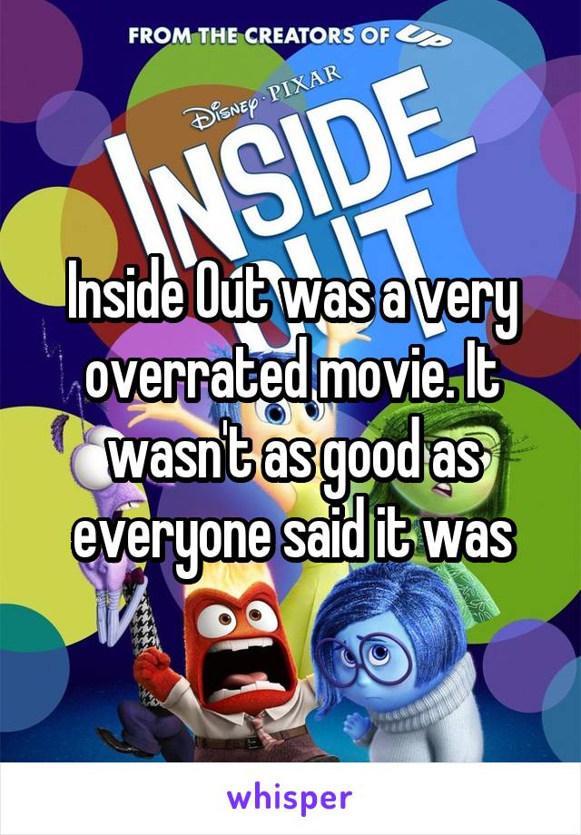 Inside Out was a very overrated movie. It wasn't as good as everyone said it was