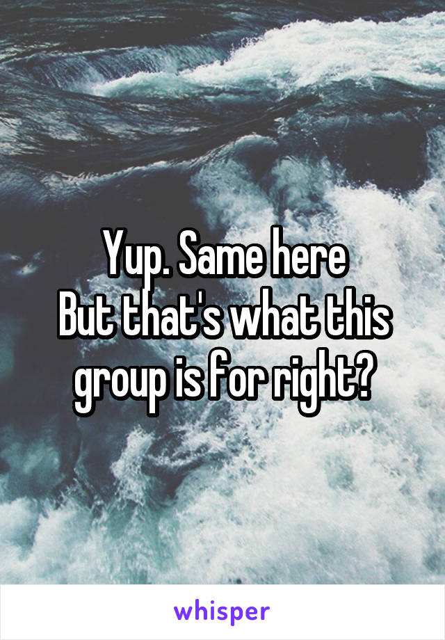 Yup. Same here
But that's what this group is for right?
