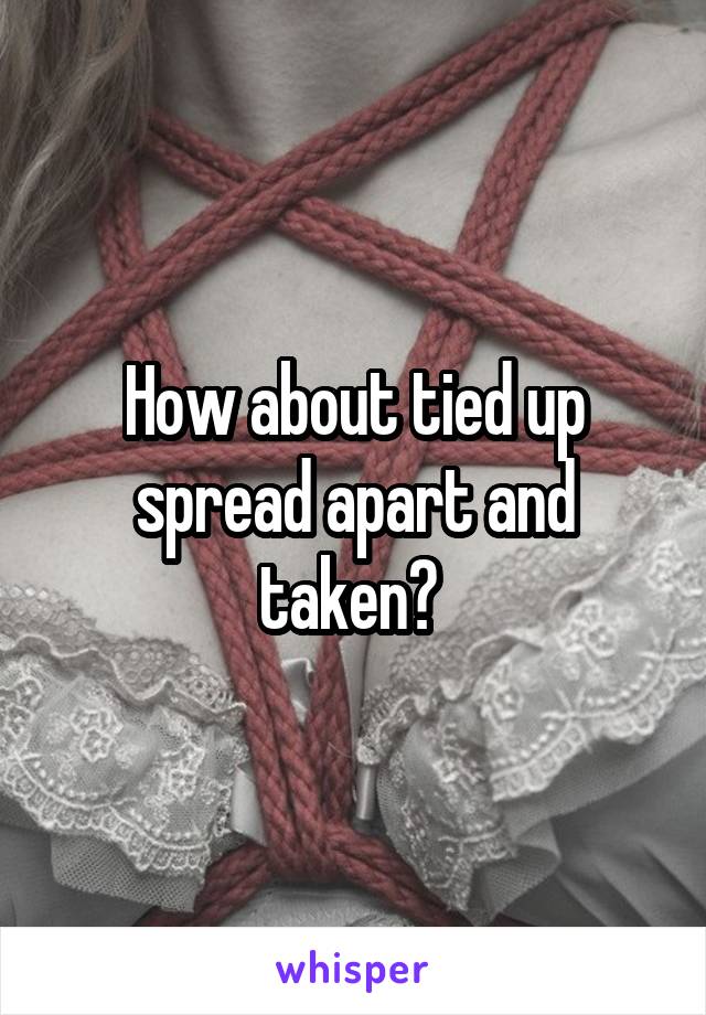 How about tied up spread apart and taken? 