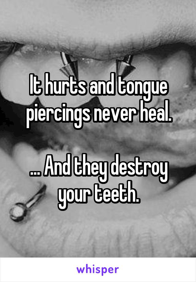It hurts and tongue piercings never heal.

... And they destroy your teeth.