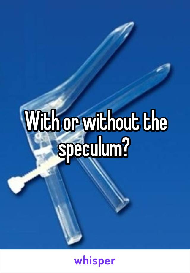 With or without the speculum? 