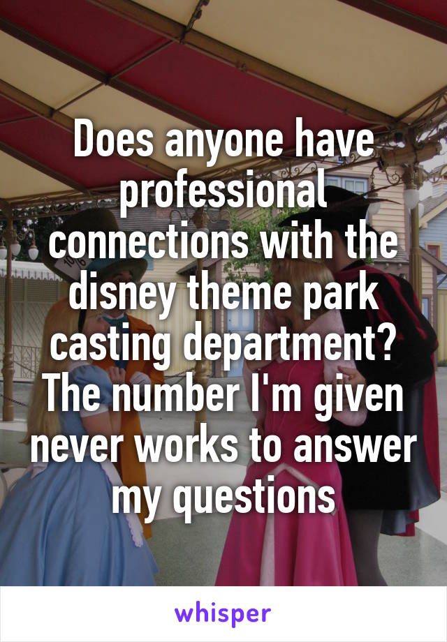Does anyone have professional connections with the disney theme park casting department? The number I'm given never works to answer my questions