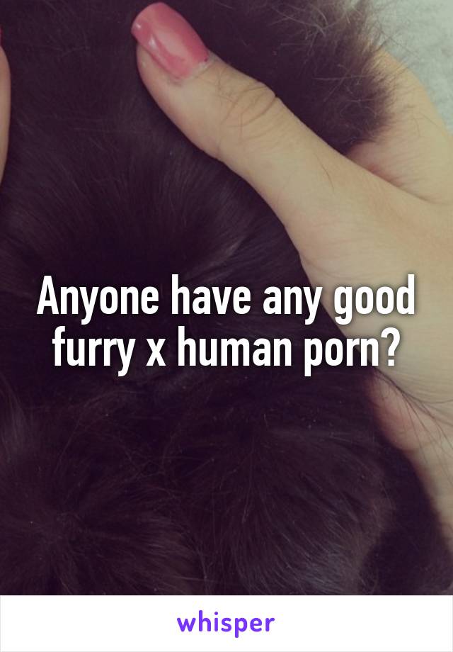 Anyone have any good furry x human porn?