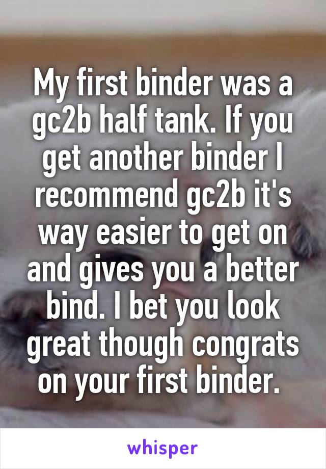 My first binder was a gc2b half tank. If you get another binder I recommend gc2b it's way easier to get on and gives you a better bind. I bet you look great though congrats on your first binder. 