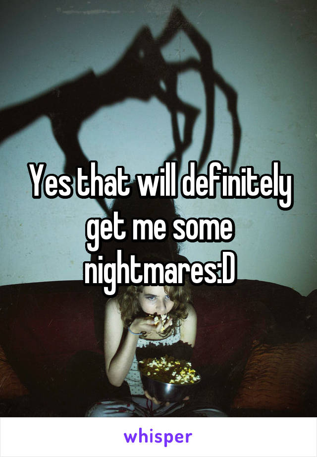 Yes that will definitely get me some nightmares:D