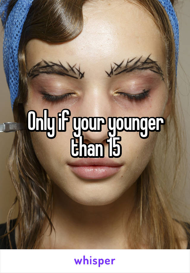 Only if your younger than 15