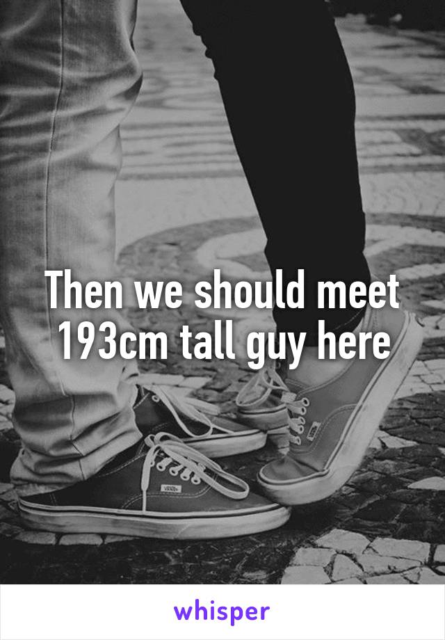 Then we should meet 193cm tall guy here