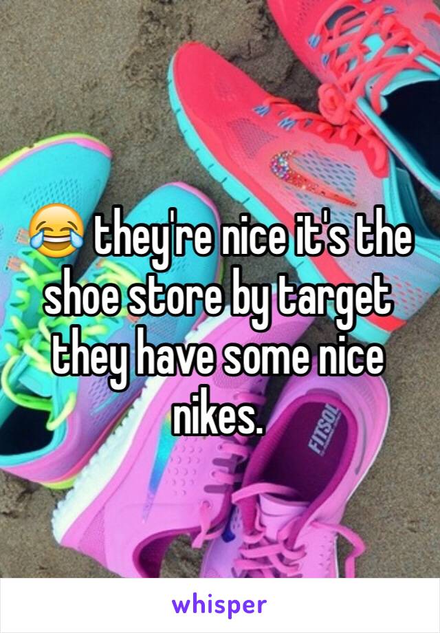 😂 they're nice it's the shoe store by target they have some nice nikes.