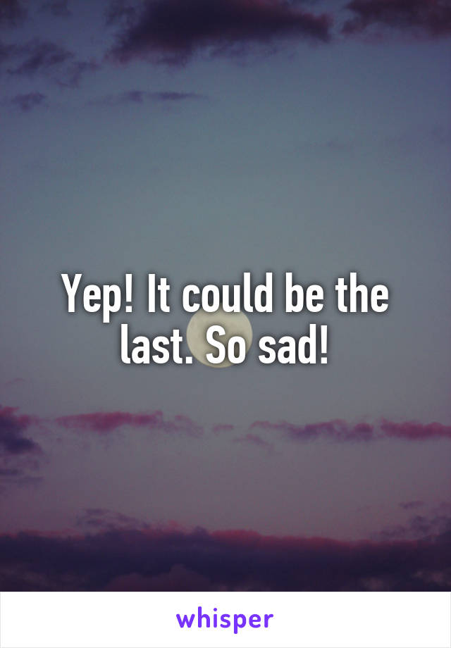 Yep! It could be the last. So sad!