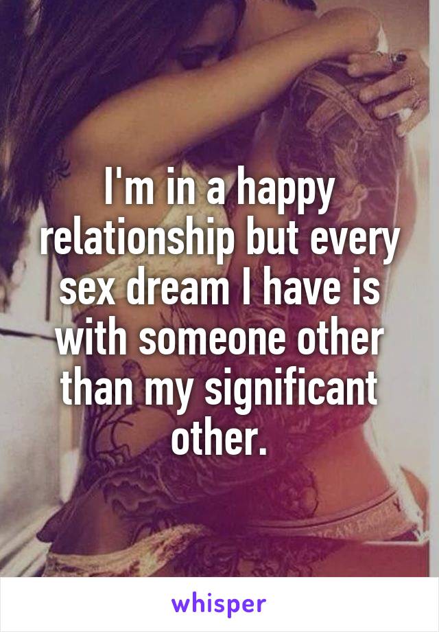 I'm in a happy relationship but every sex dream I have is with someone other than my significant other.