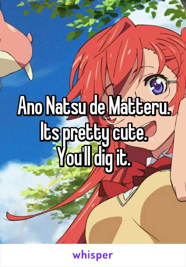 Ano Natsu de Matteru.
Its pretty cute.
You'll dig it.