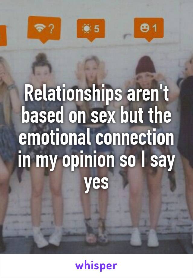 Relationships aren't based on sex but the emotional connection in my opinion so I say yes