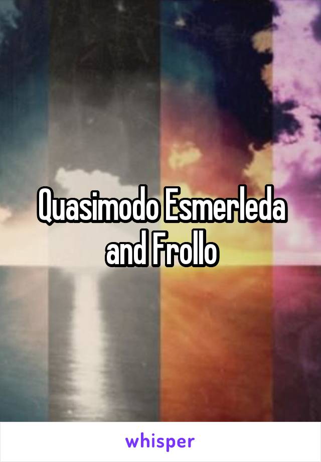 Quasimodo Esmerleda and Frollo