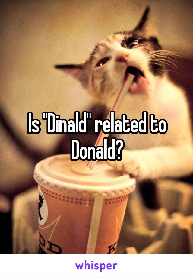 Is "Dinald" related to Donald?