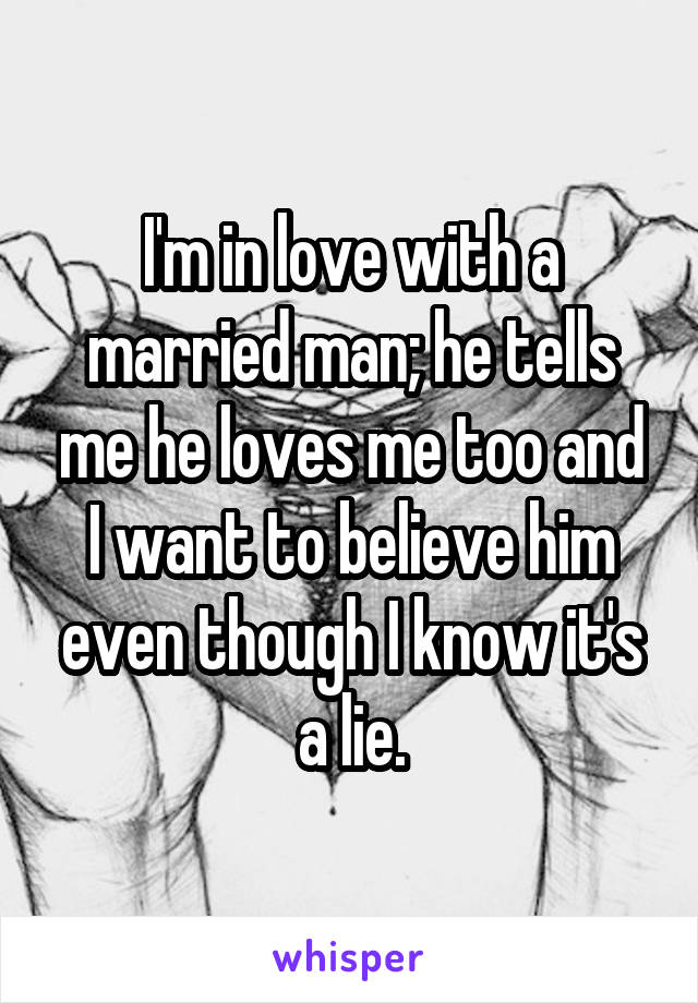 I'm in love with a married man; he tells me he loves me too and I want to believe him even though I know it's a lie.