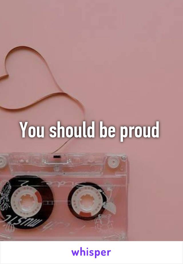 You should be proud 
