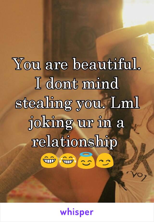 You are beautiful.
I dont mind stealing you. Lml joking ur in a relationship 
😁😂😇😏