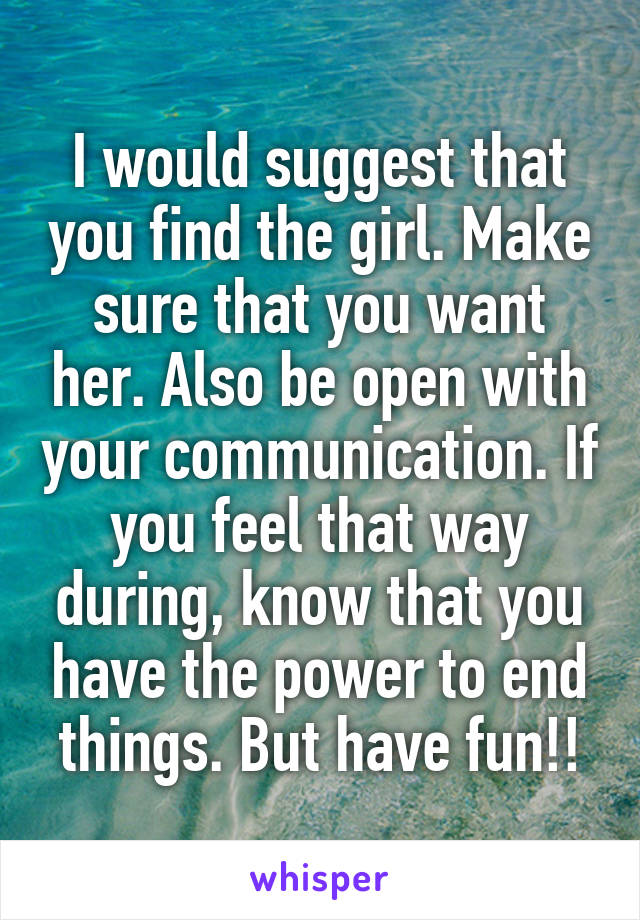 I would suggest that you find the girl. Make sure that you want her. Also be open with your communication. If you feel that way during, know that you have the power to end things. But have fun!!