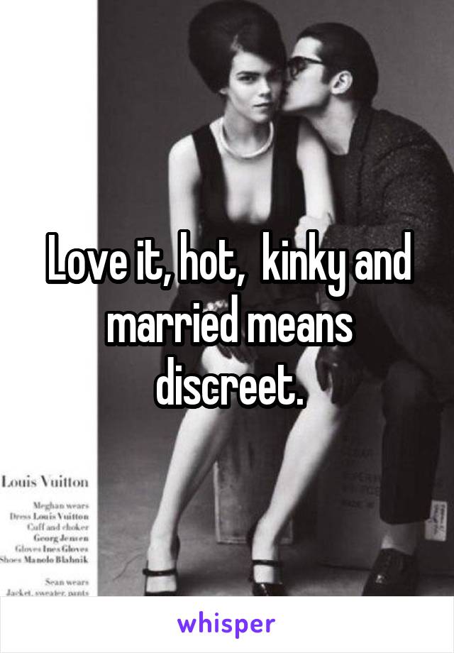 Love it, hot,  kinky and married means discreet.