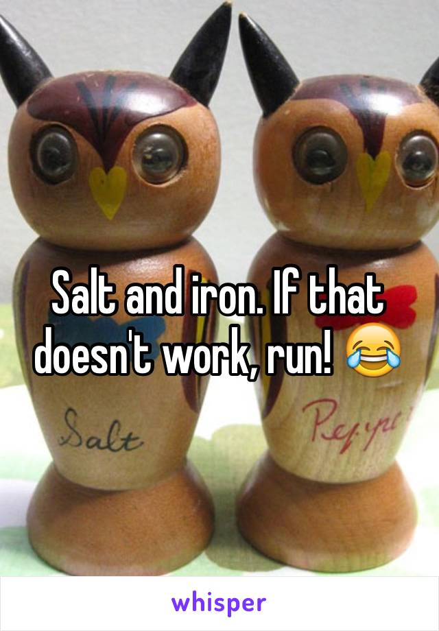 Salt and iron. If that doesn't work, run! 😂