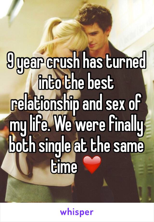 9 year crush has turned into the best relationship and sex of my life. We were finally both single at the same time ❤️