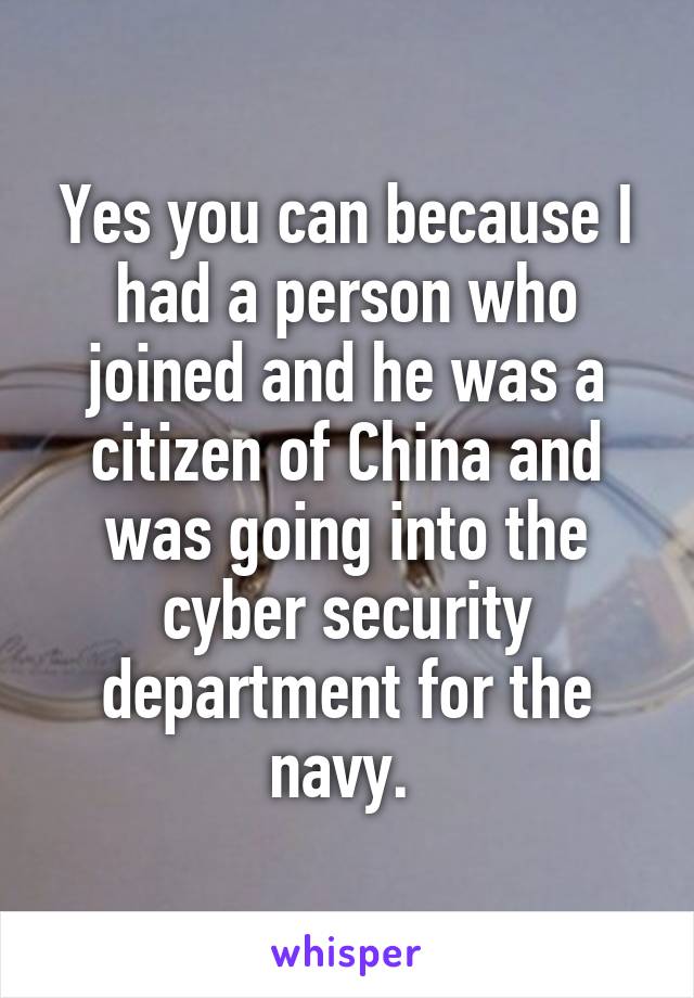 Yes you can because I had a person who joined and he was a citizen of China and was going into the cyber security department for the navy. 