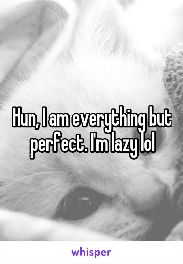 Hun, I am everything but perfect. I'm lazy lol