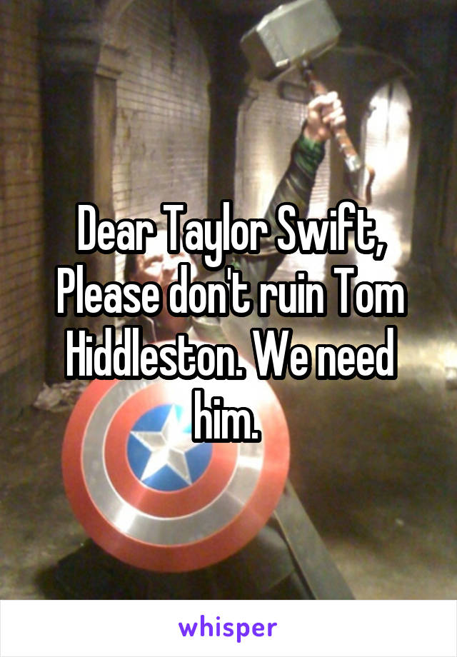 Dear Taylor Swift,
Please don't ruin Tom Hiddleston. We need him. 