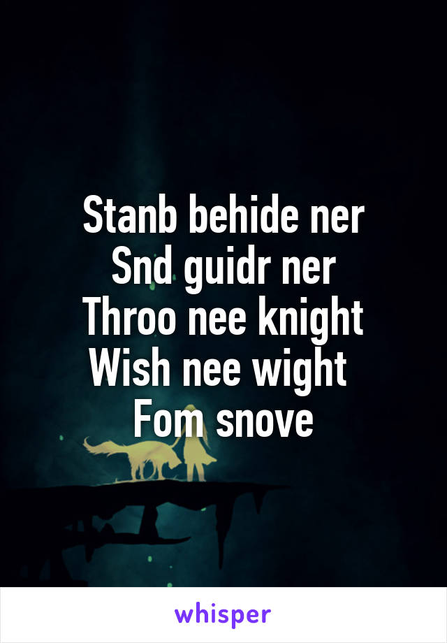 Stanb behide ner
Snd guidr ner
Throo nee knight
Wish nee wight 
Fom snove