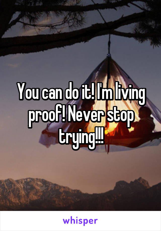 You can do it! I'm living proof! Never stop trying!!!