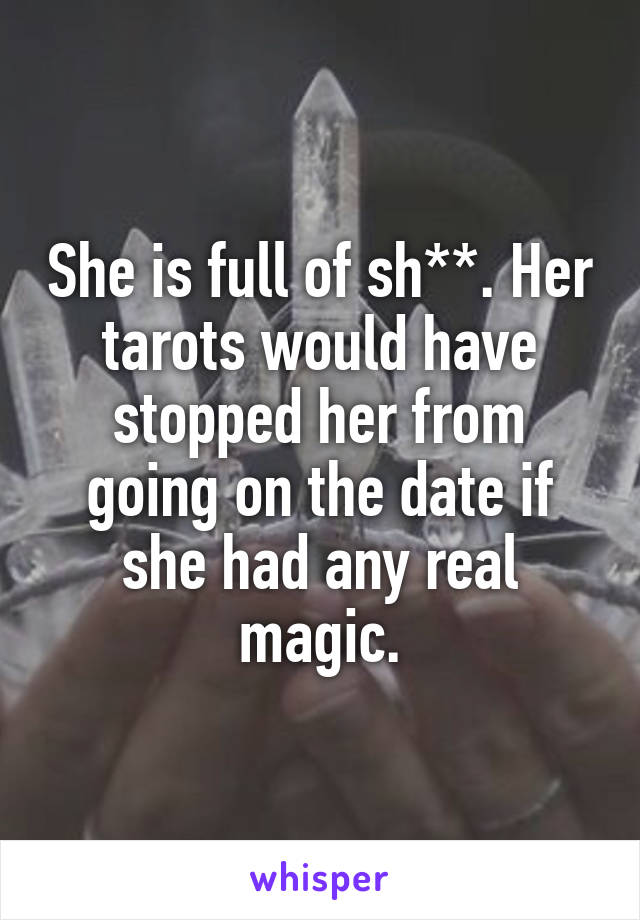 She is full of sh**. Her tarots would have stopped her from going on the date if she had any real magic.