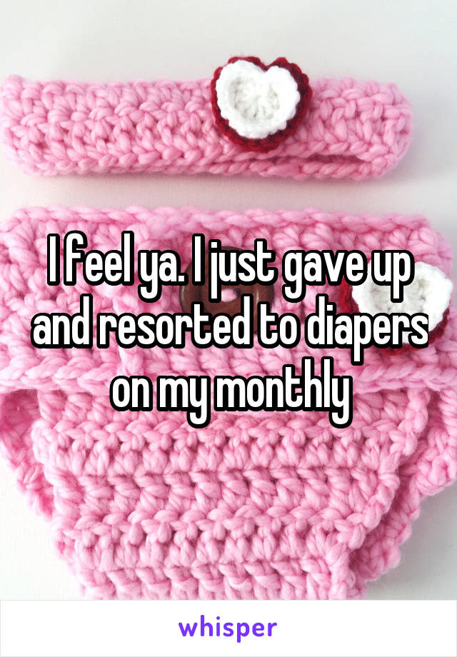 I feel ya. I just gave up and resorted to diapers on my monthly