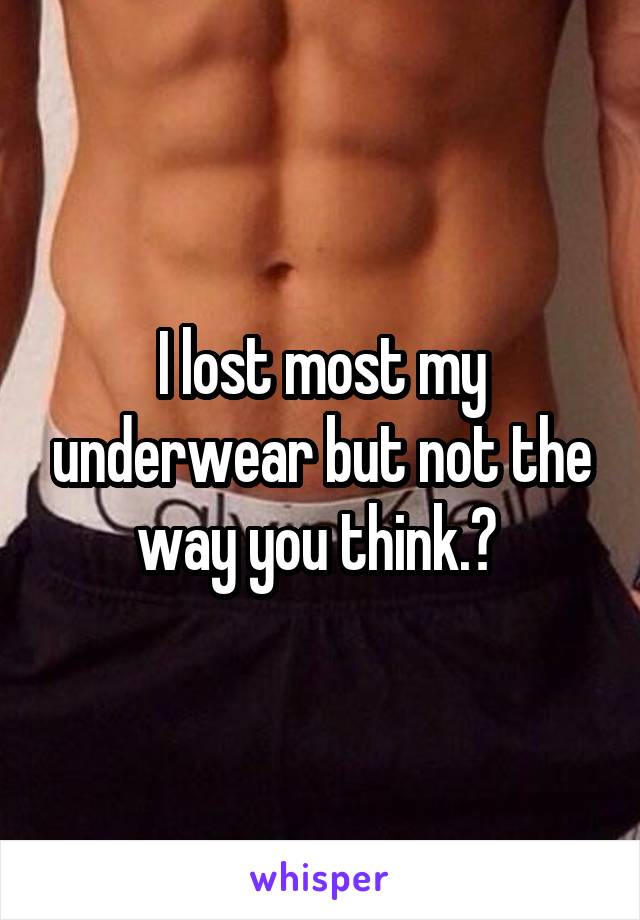 I lost most my underwear but not the way you think.? 