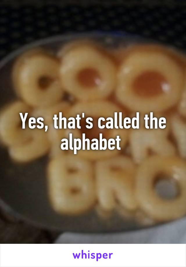 Yes, that's called the alphabet 