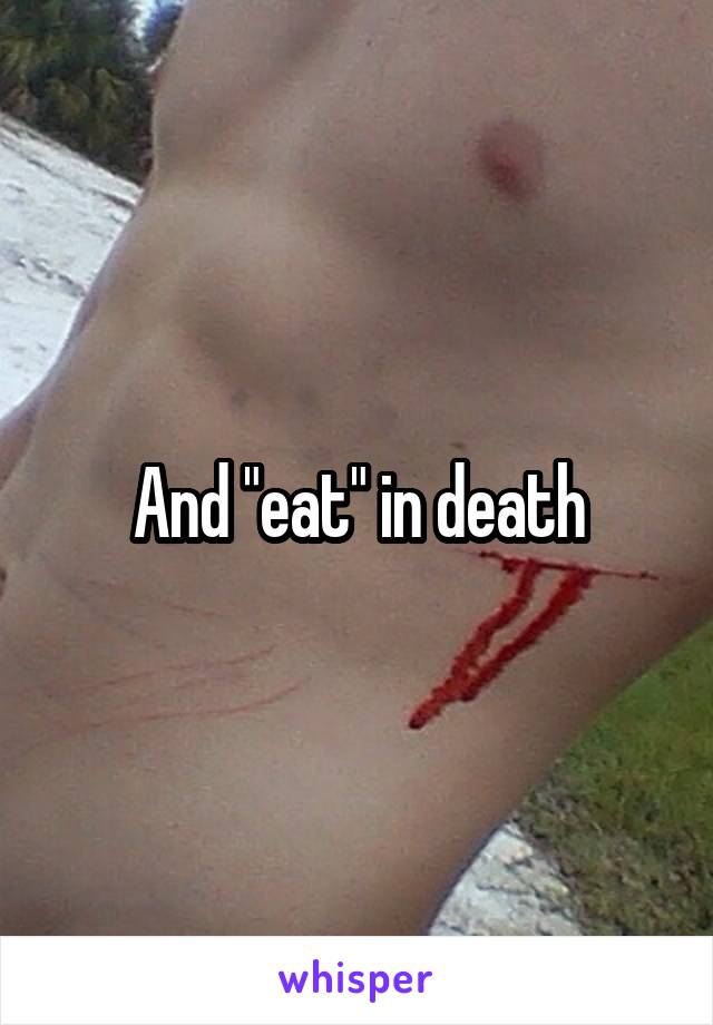 And "eat" in death