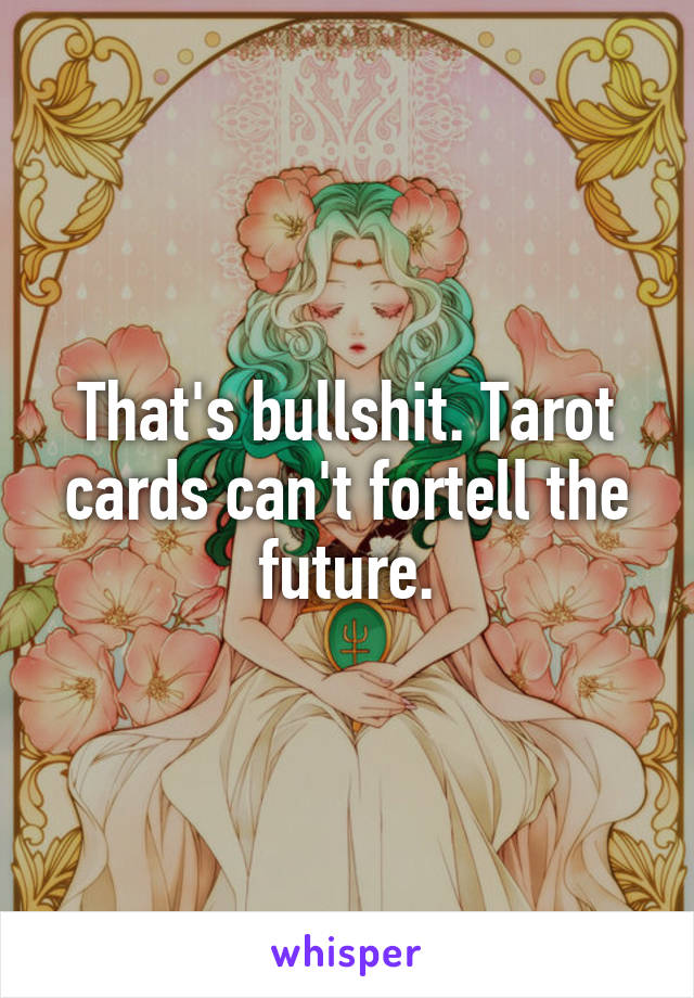 That's bullshit. Tarot cards can't fortell the future.