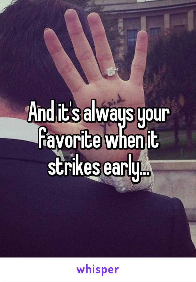 And it's always your favorite when it strikes early...