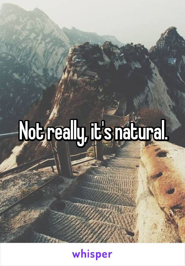 Not really, it's natural.