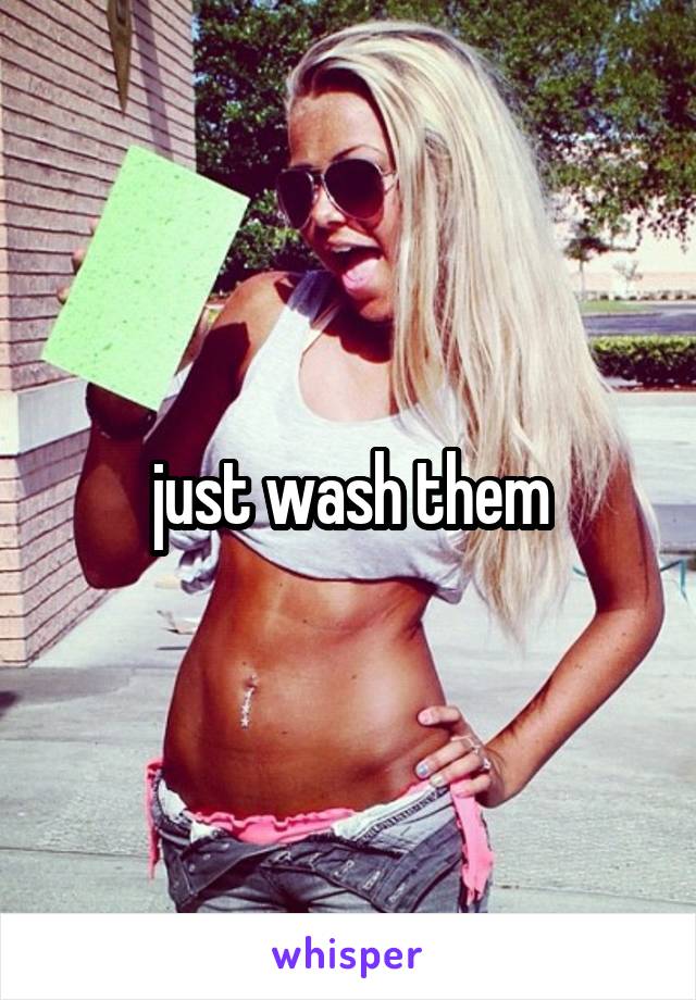 just wash them