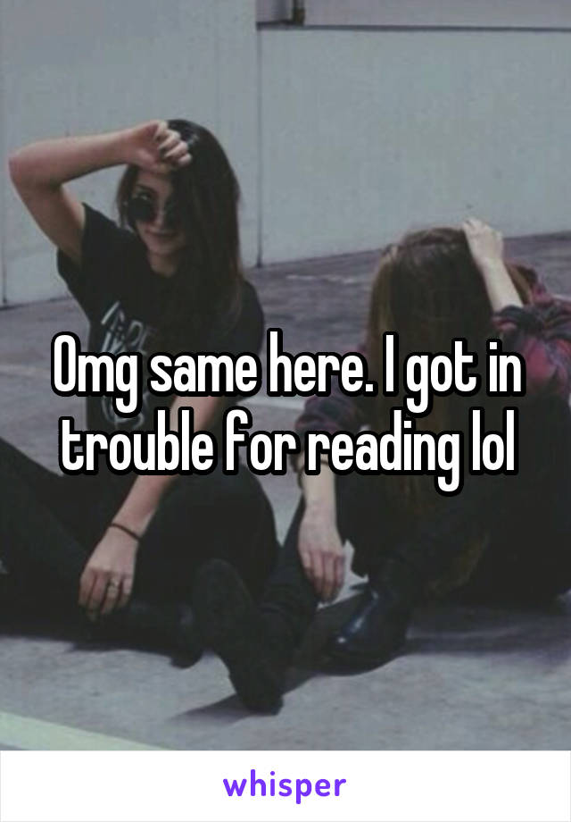 Omg same here. I got in trouble for reading lol