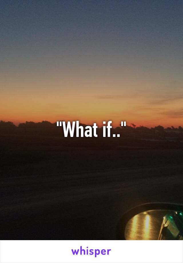 "What if.."
